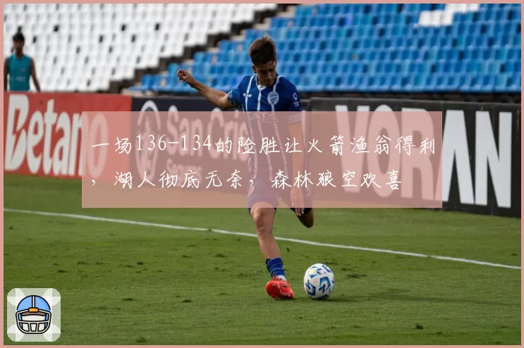 一场136-134的险胜让火箭渔翁得利,湖人彻底无奈,森林狼空欢喜