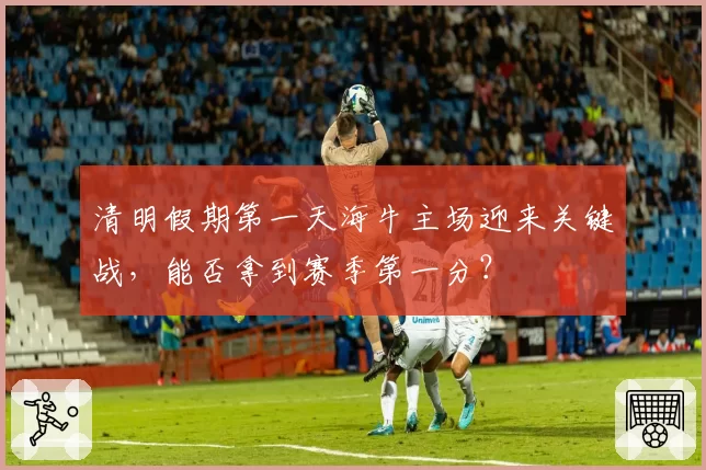 清明假期第一天海牛主场迎来关键战，能否拿到赛季第一分？