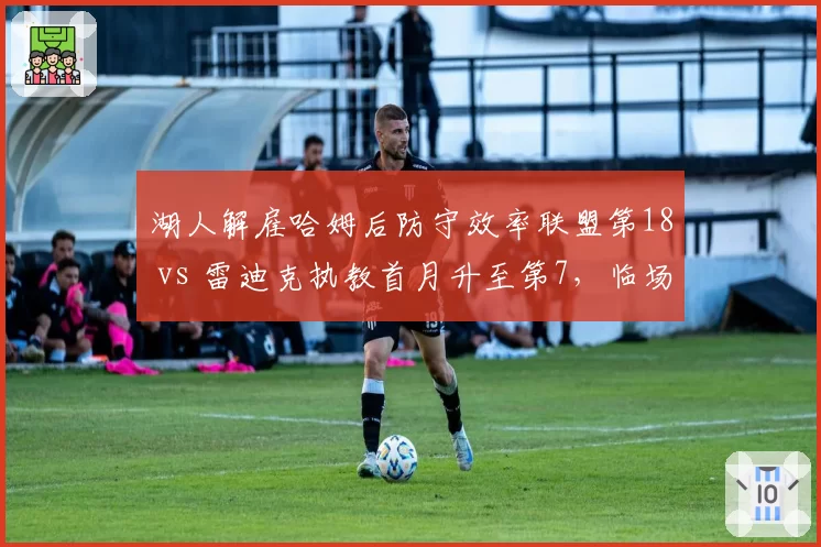 湖人解雇哈姆后防守效率联盟第18 vs 雷迪克执教首月升至第7,临场调整显成效