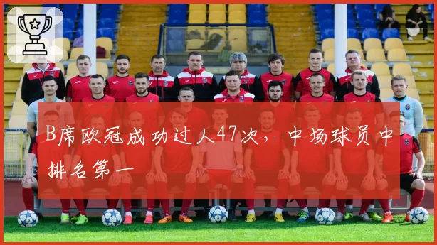 B席欧冠成功过人47次，中场球员中排名第一
