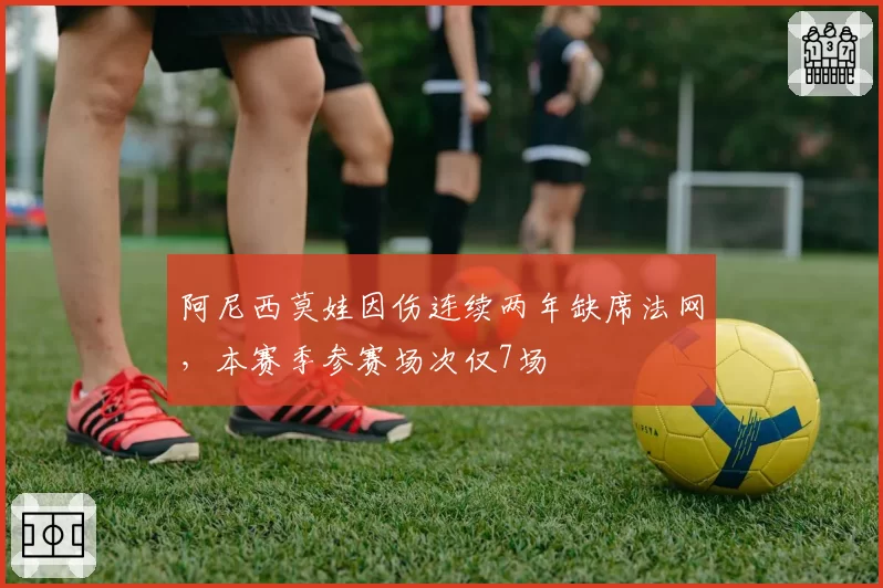 阿尼西莫娃因伤连续两年缺席法网,本赛季参赛场次仅7场