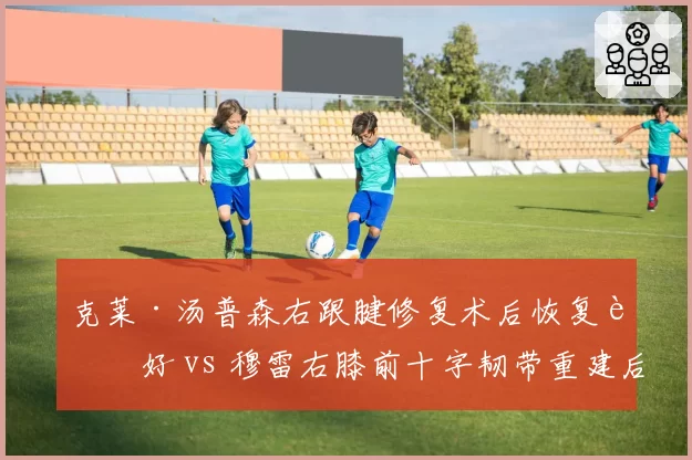 克莱·汤普森右跟腱修复术后恢复良好 vs 穆雷右膝前十字韧带重建后复出时间表提前，勇士射手预计季前赛回归