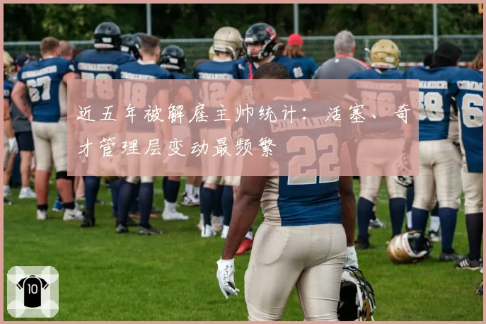 近五年被解雇主帅统计:活塞、奇才管理层变动最频繁