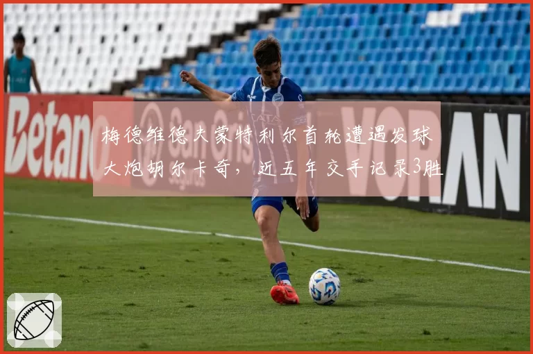 梅德维德夫蒙特利尔首轮遭遇发球大炮胡尔卡奇,近五年交手记录3胜2负