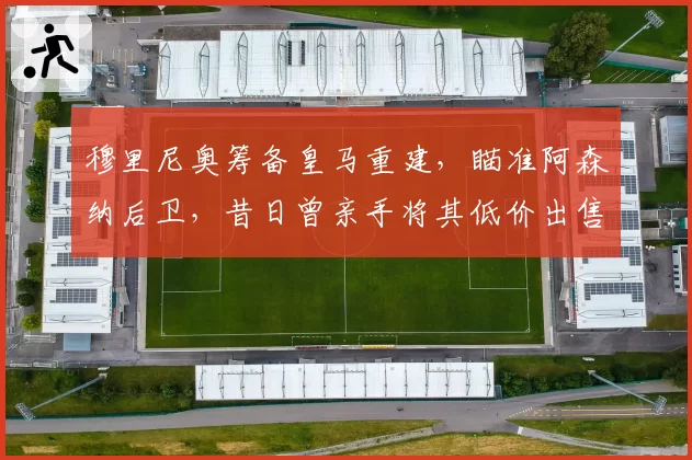 穆里尼奥筹备皇马重建，瞄准阿森纳后卫，昔日曾亲手将其低价出售