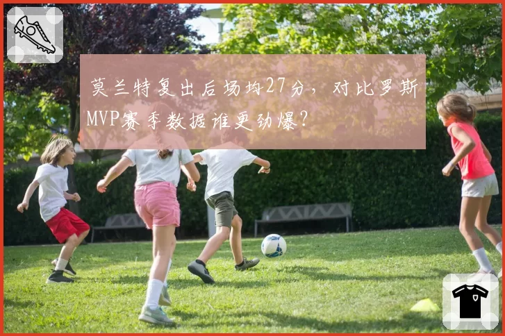 莫兰特复出后场均27分，对比罗斯MVP赛季数据谁更劲爆？