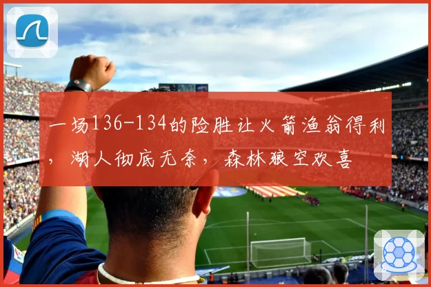 一场136-134的险胜让火箭渔翁得利,湖人彻底无奈,森林狼空欢喜