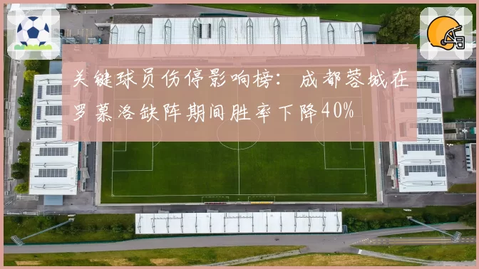 关键球员伤停影响榜:成都蓉城在罗慕洛缺阵期间胜率下降40%