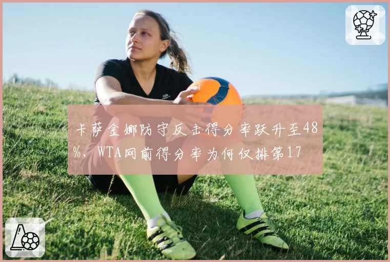 卡萨金娜防守反击得分率跃升至48%，WTA网前得分率为何仅排第17