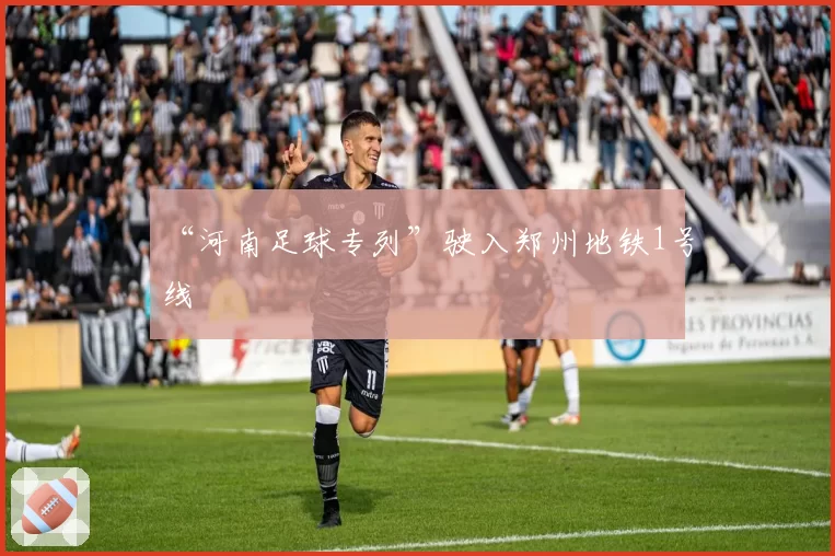 “河南足球专列”驶入郑州地铁1号线