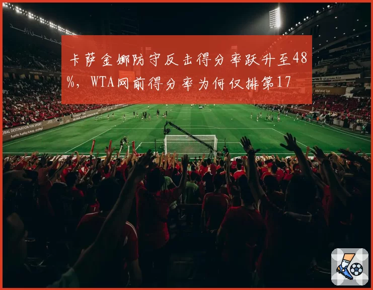 卡萨金娜防守反击得分率跃升至48%，WTA网前得分率为何仅排第17