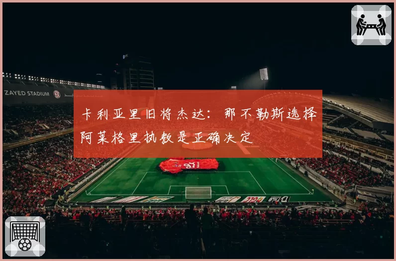 卡利亚里旧将杰达:那不勒斯选择阿莱格里执教是正确决定