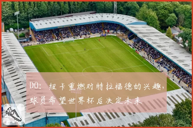 DO：纽卡重燃对特拉福德的兴趣，球员希望世界杯后决定未来
