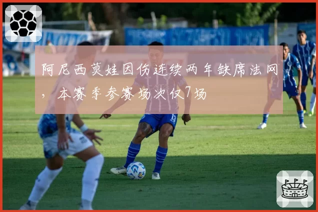 阿尼西莫娃因伤连续两年缺席法网,本赛季参赛场次仅7场