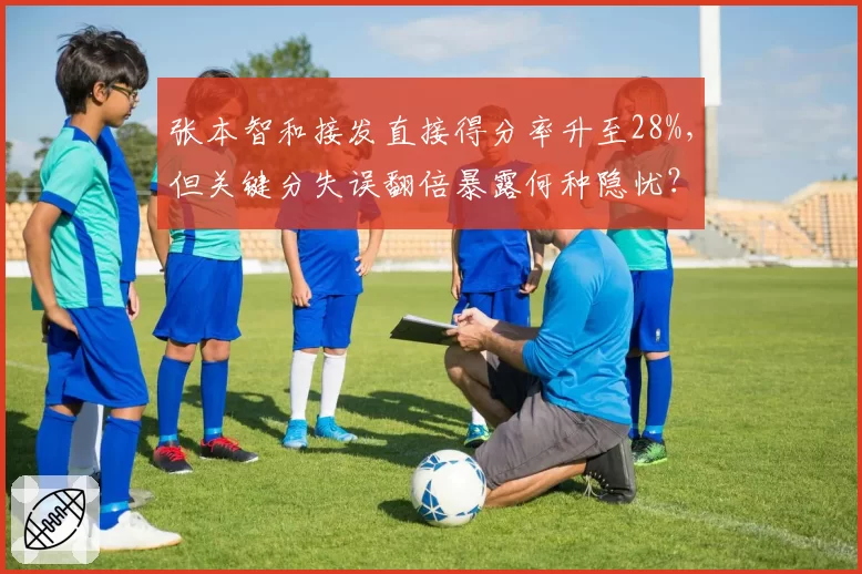张本智和接发直接得分率升至28%,但关键分失误翻倍暴露何种隐忧?