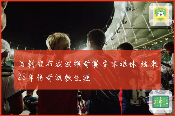 马刺宣布波波维奇赛季末退休 结束28年传奇执教生涯