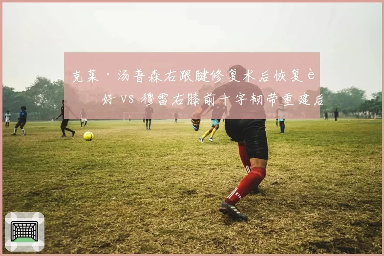 克莱·汤普森右跟腱修复术后恢复良好 vs 穆雷右膝前十字韧带重建后复出时间表提前，勇士射手预计季前赛回归