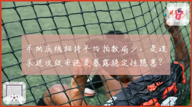 辛纳底线相持平均拍数减少，是追求进攻效率还是暴露稳定性隐患？