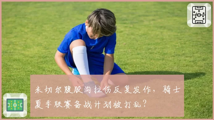 米切尔腹股沟拉伤反复发作,骑士夏季联赛备战计划被打乱?