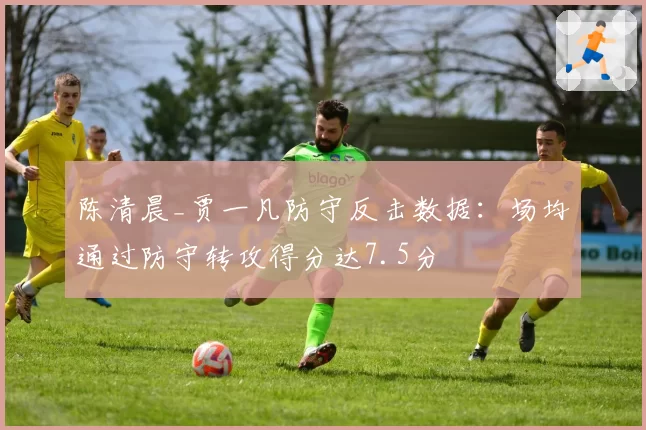 陈清晨_贾一凡防守反击数据：场均通过防守转攻得分达7.5分
