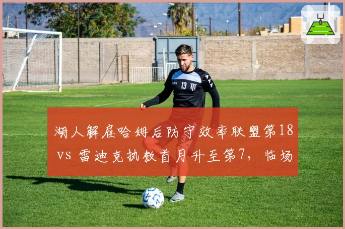 湖人解雇哈姆后防守效率联盟第18 vs 雷迪克执教首月升至第7,临场调整显成效