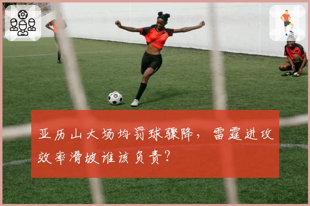 亚历山大场均罚球骤降，雷霆进攻效率滑坡谁该负责？