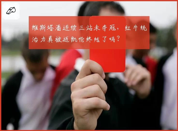 维斯塔潘连续三站未夺冠，红牛统治力真被迈凯伦终结了吗？