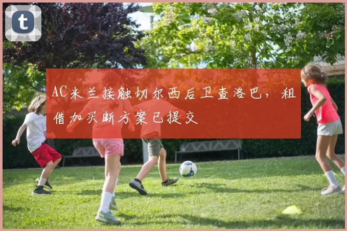 AC米兰接触切尔西后卫查洛巴，租借加买断方案已提交
