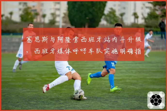 塞恩斯与阿隆索西班牙站内斗升级，西班牙媒体呼吁车队实施明确指令